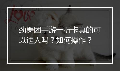 劲舞团手游一折卡真的可以送人吗？如何操作？
