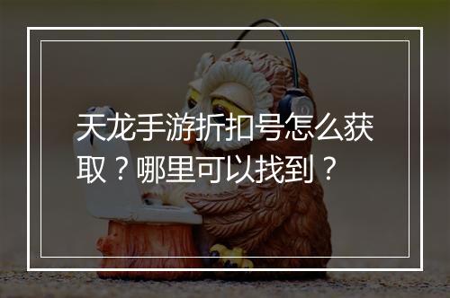天龙手游折扣号怎么获取？哪里可以找到？