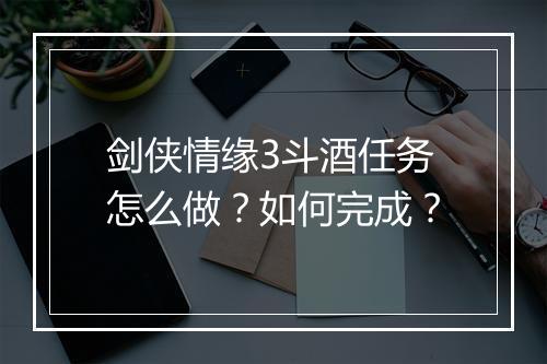 剑侠情缘3斗酒任务怎么做？如何完成？