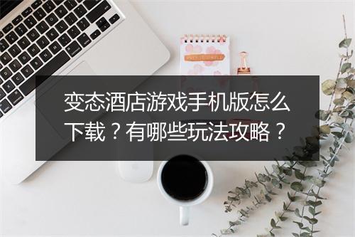 变态酒店游戏手机版怎么下载？有哪些玩法攻略？