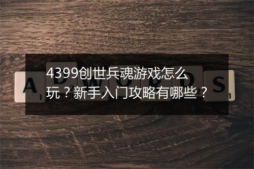 4399创世兵魂游戏怎么玩?新手入门攻略有哪些?