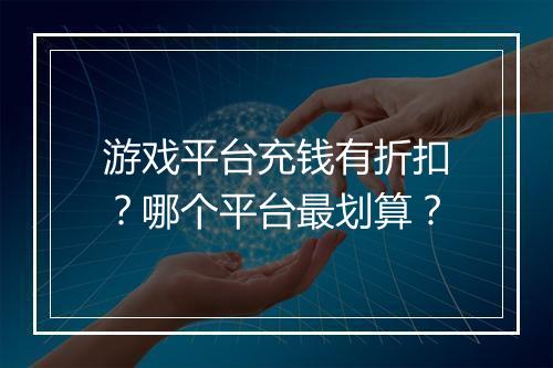 游戏平台充钱有折扣?哪个平台最划算?
