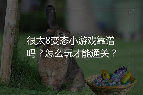 很太8变态小游戏靠谱吗？怎么玩才能通关？