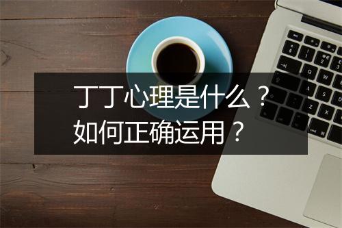 丁丁心理是什么？如何正确运用？
