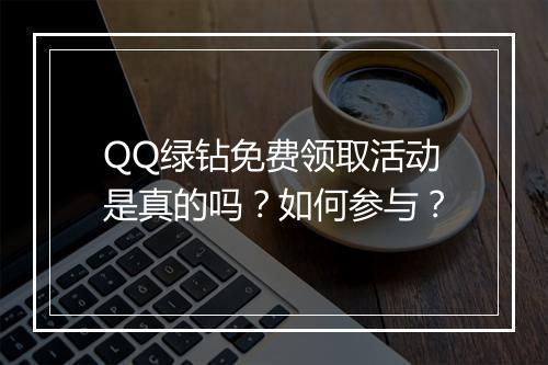 QQ绿钻免费领取活动是真的吗?如何参与?