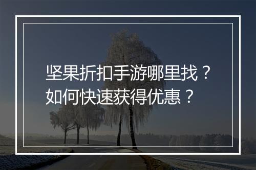坚果折扣手游哪里找？如何快速获得优惠？