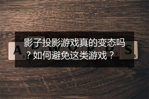 影子投影游戏真的变态吗？如何避免这类游戏？