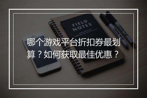 哪个游戏平台折扣券最划算？如何获取最佳优惠？