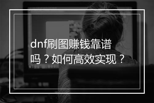 dnf刷图赚钱靠谱吗?如何高效实现?