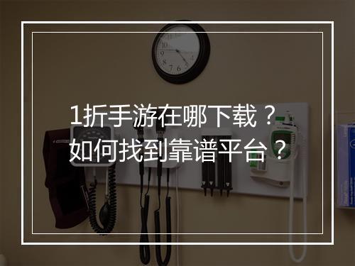 1折手游在哪下载?如何找到靠谱平台?