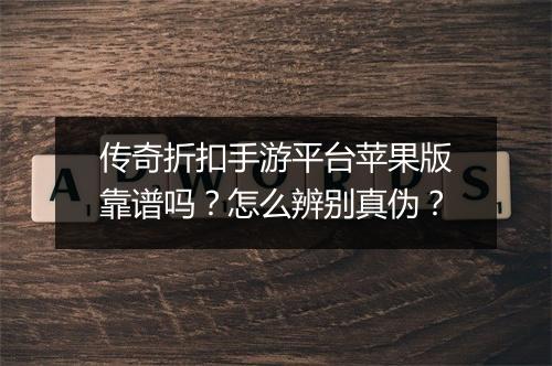传奇折扣手游平台苹果版靠谱吗？怎么辨别真伪？