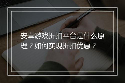 安卓游戏折扣平台是什么原理?如何实现折扣优惠?