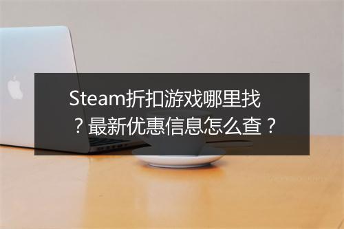 Steam折扣游戏哪里找？最新优惠信息怎么查？