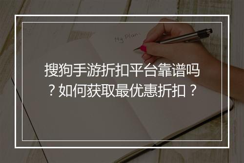 搜狗手游折扣平台靠谱吗？如何获取最优惠折扣？