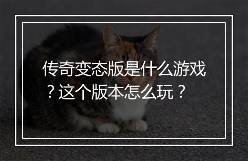 传奇变态版是什么游戏？这个版本怎么玩？