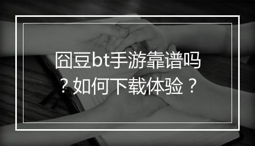 囧豆bt手游靠谱吗？如何下载体验？