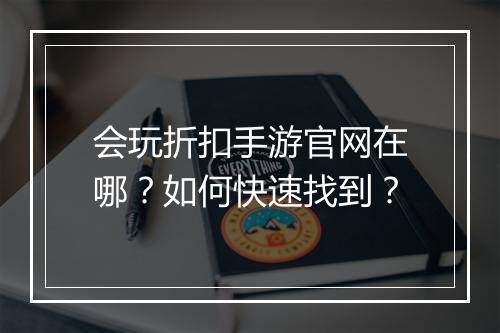 会玩折扣手游官网在哪？如何快速找到？