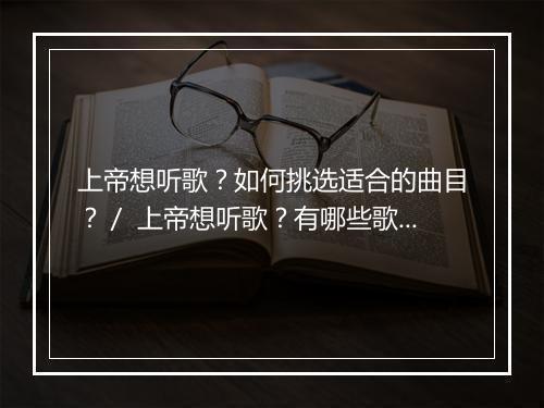上帝想听歌？如何挑选适合的曲目？／ 上帝想听歌？有哪些歌曲推荐？