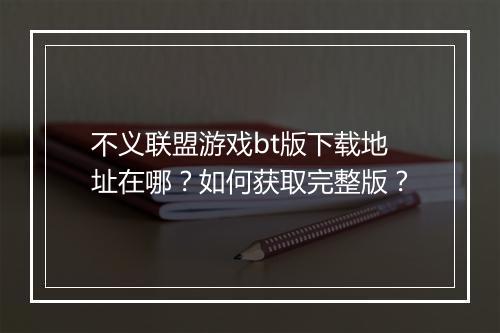不义联盟游戏bt版下载地址在哪？如何获取完整版？