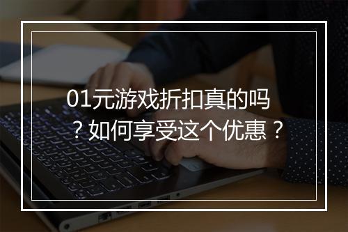 01元游戏折扣真的吗？如何享受这个优惠？