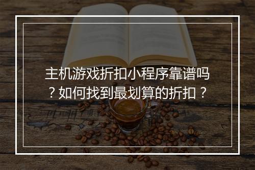 主机游戏折扣小程序靠谱吗？如何找到最划算的折扣？