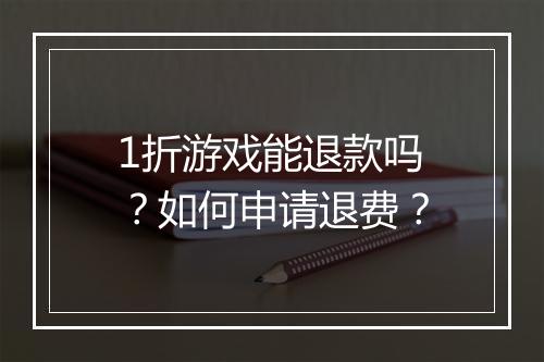 1折游戏能退款吗？如何申请退费？