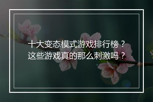 十大变态模式游戏排行榜？这些游戏真的那么刺激吗？