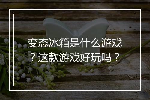 变态冰箱是什么游戏？这款游戏好玩吗？
