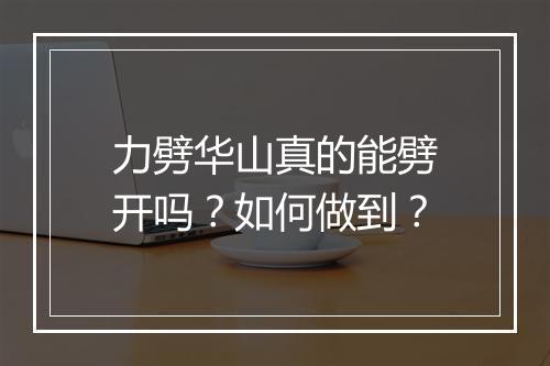 力劈华山真的能劈开吗?如何做到?
