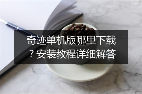 奇迹单机版哪里下载?安装教程详细解答