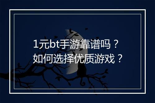 1元bt手游靠谱吗？如何选择优质游戏？