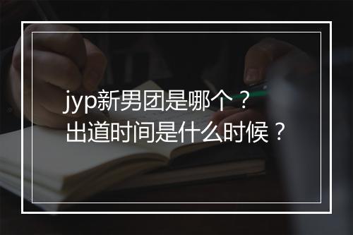 jyp新男团是哪个？出道时间是什么时候？