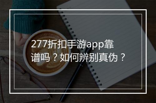 277折扣手游app靠谱吗?如何辨别真伪?