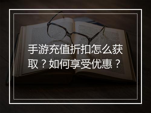 手游充值折扣怎么获取？如何享受优惠？