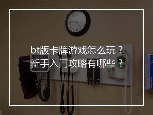bt版卡牌游戏怎么玩？新手入门攻略有哪些？