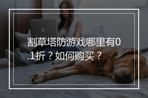 割草塔防游戏哪里有0.1折?如何购买?