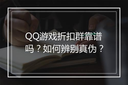 QQ游戏折扣群靠谱吗？如何辨别真伪？