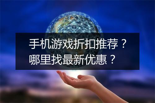 手机游戏折扣推荐？哪里找最新优惠？
