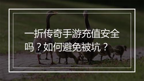 一折传奇手游充值安全吗？如何避免被坑？