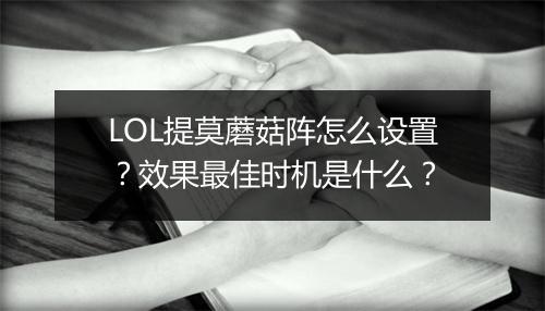 LOL提莫蘑菇阵怎么设置？效果最佳时机是什么？