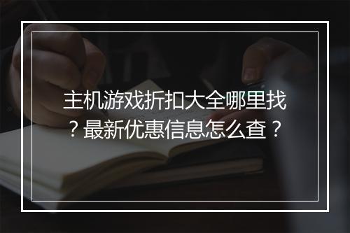 主机游戏折扣大全哪里找？最新优惠信息怎么查？