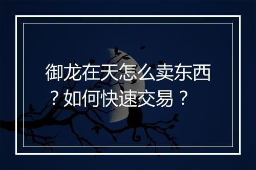 御龙在天怎么卖东西？如何快速交易？