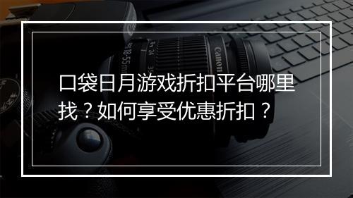 口袋日月游戏折扣平台哪里找？如何享受优惠折扣？