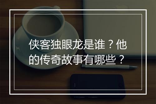 侠客独眼龙是谁?他的传奇故事有哪些?