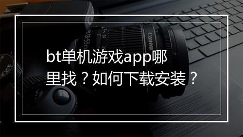 bt单机游戏app哪里找？如何下载安装？