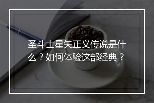 圣斗士星矢正义传说是什么？如何体验这部经典？