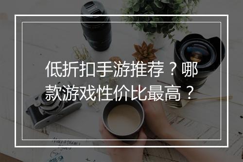 低折扣手游推荐？哪款游戏性价比最高？