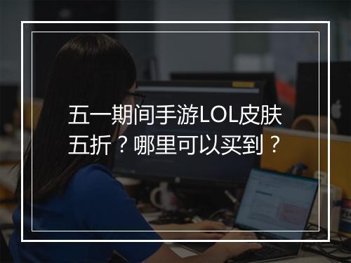 五一期间手游LOL皮肤五折?哪里可以买到?