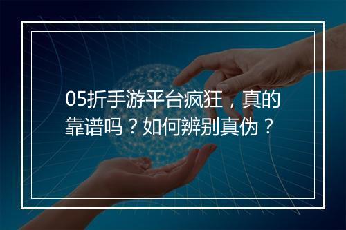 05折手游平台疯狂，真的靠谱吗？如何辨别真伪？