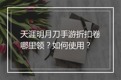 天涯明月刀手游折扣卷哪里领？如何使用？